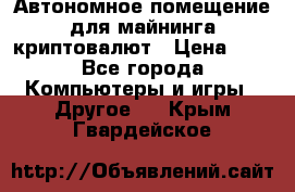 Автономное помещение для майнинга криптовалют › Цена ­ 1 - Все города Компьютеры и игры » Другое   . Крым,Гвардейское